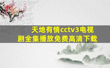 天地有情cctv3电视剧全集播放免费高清下载