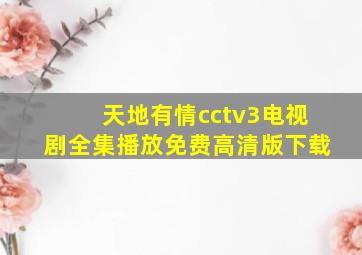 天地有情cctv3电视剧全集播放免费高清版下载