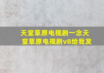 天堂草原电视剧一念天堂草原电视剧v8给我发