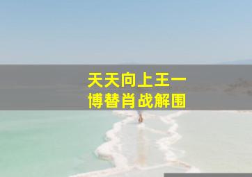 天天向上王一博替肖战解围