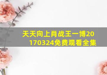 天天向上肖战王一博20170324免费观看全集