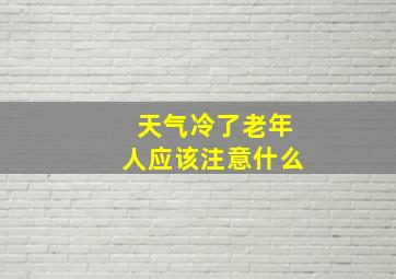 天气冷了老年人应该注意什么