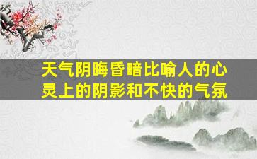 天气阴晦昏暗比喻人的心灵上的阴影和不快的气氛