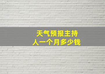 天气预报主持人一个月多少钱