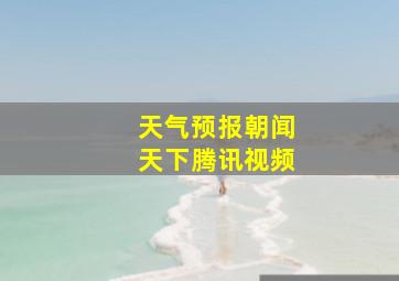 天气预报朝闻天下腾讯视频