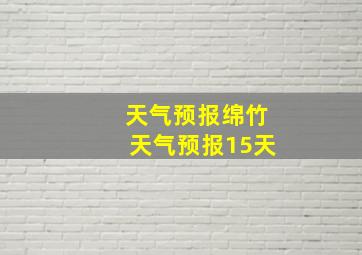 天气预报绵竹天气预报15天