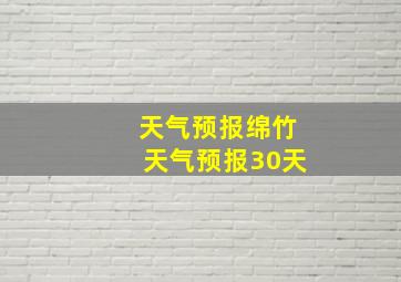 天气预报绵竹天气预报30天