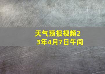 天气预报视频23年4月7日午间