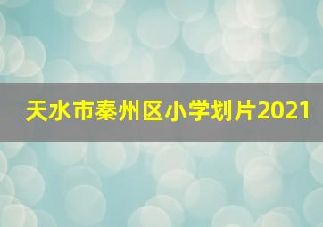 天水市秦州区小学划片2021