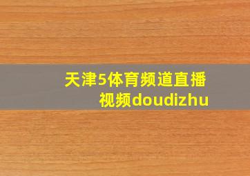 天津5体育频道直播视频doudizhu