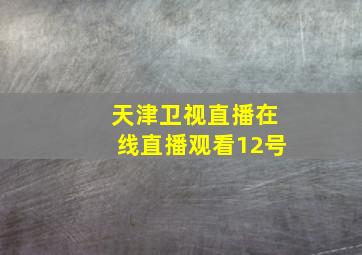 天津卫视直播在线直播观看12号