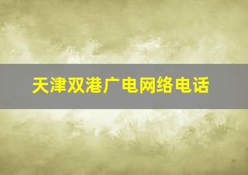 天津双港广电网络电话