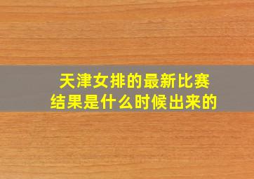 天津女排的最新比赛结果是什么时候出来的