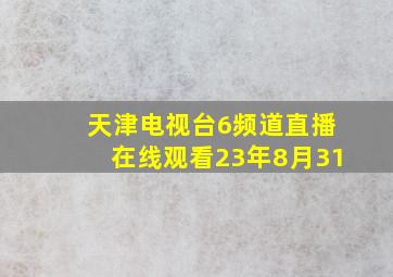 天津电视台6频道直播在线观看23年8月31