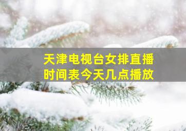 天津电视台女排直播时间表今天几点播放