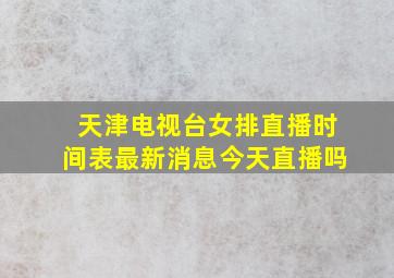 天津电视台女排直播时间表最新消息今天直播吗