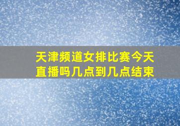 天津频道女排比赛今天直播吗几点到几点结束