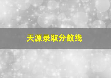 天源录取分数线