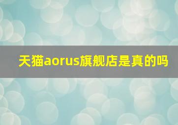 天猫aorus旗舰店是真的吗