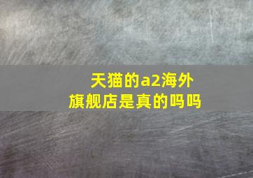 天猫的a2海外旗舰店是真的吗吗