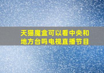 天猫魔盒可以看中央和地方台吗电视直播节目