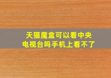 天猫魔盒可以看中央电视台吗手机上看不了