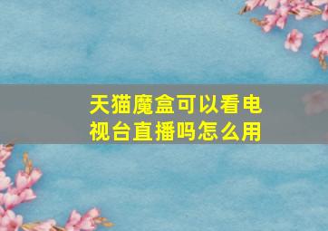 天猫魔盒可以看电视台直播吗怎么用