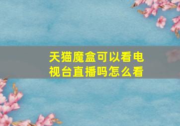 天猫魔盒可以看电视台直播吗怎么看