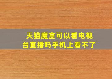 天猫魔盒可以看电视台直播吗手机上看不了