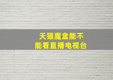 天猫魔盒能不能看直播电视台