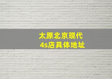 太原北京现代4s店具体地址