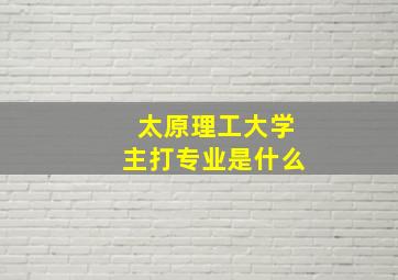 太原理工大学主打专业是什么