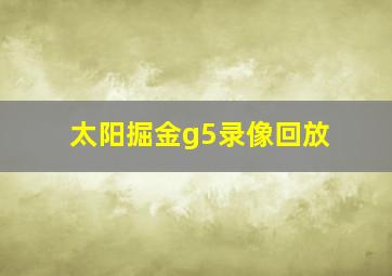 太阳掘金g5录像回放