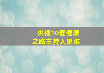 央视10套健康之路主持人是谁