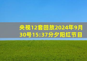 央视12套回放2024年9月30号15:37分夕阳红节目