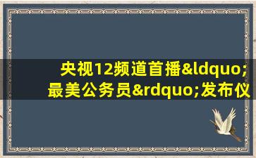 央视12频道首播“最美公务员”发布仪式