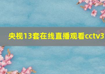 央视13套在线直播观看cctv3