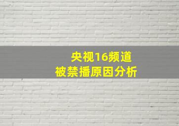 央视16频道被禁播原因分析