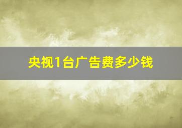 央视1台广告费多少钱