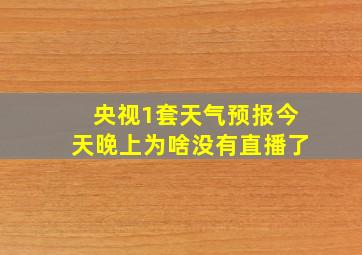 央视1套天气预报今天晚上为啥没有直播了