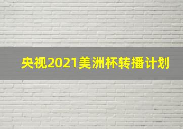 央视2021美洲杯转播计划