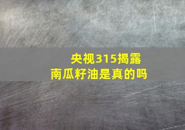 央视315揭露南瓜籽油是真的吗