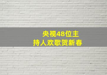 央视48位主持人欢歌贺新春