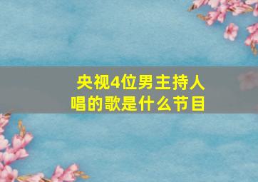 央视4位男主持人唱的歌是什么节目