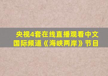 央视4套在线直播观看中文国际频道《海峡两岸》节目