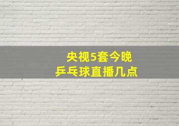 央视5套今晚乒乓球直播几点