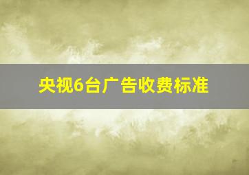 央视6台广告收费标准