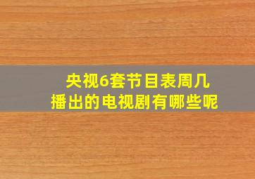 央视6套节目表周几播出的电视剧有哪些呢