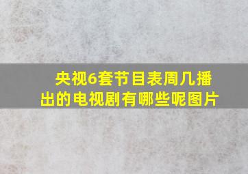 央视6套节目表周几播出的电视剧有哪些呢图片