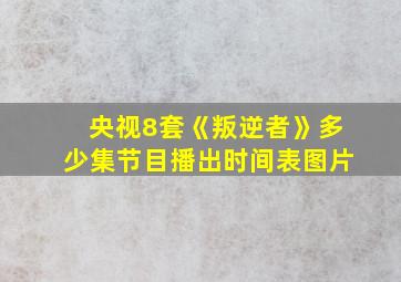 央视8套《叛逆者》多少集节目播出时间表图片